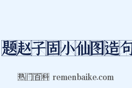 题赵子固小仙图造句是什么意思的图片